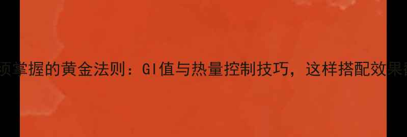 图片 减肥必须掌握的黄金法则：GI值与热量控制技巧，这样搭配效果翻倍！2
