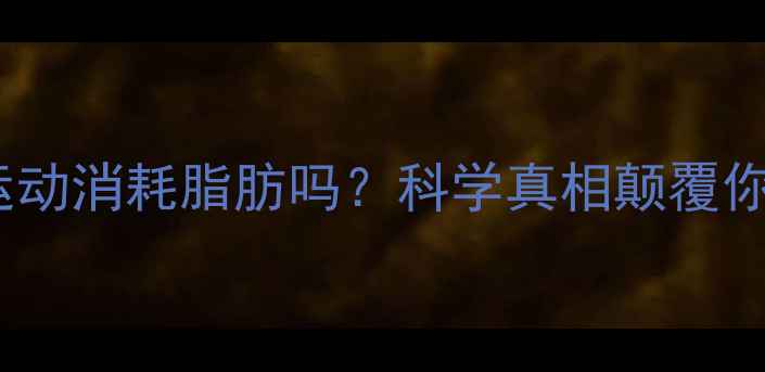 图片 减肥必须运动消耗脂肪吗？科学真相颠覆你的认知！2