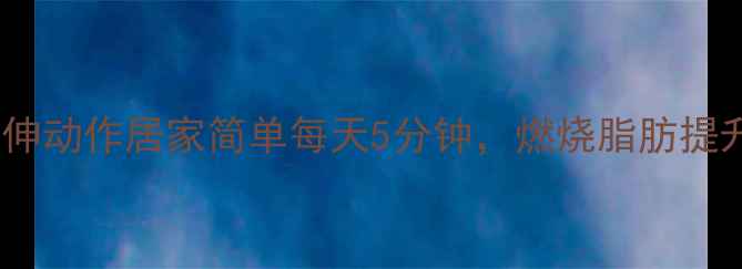 图片 减肥拉伸动作居家简单每天5分钟，燃烧脂肪提升代谢1