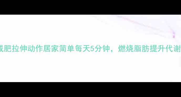 图片 减肥拉伸动作居家简单每天5分钟，燃烧脂肪提升代谢2