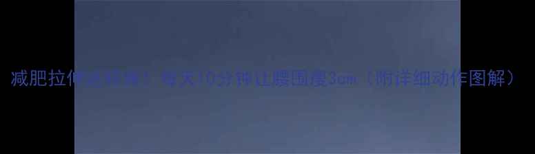 图片 减肥拉伸这样做！每天10分钟让腰围瘦3cm（附详细动作图解）
