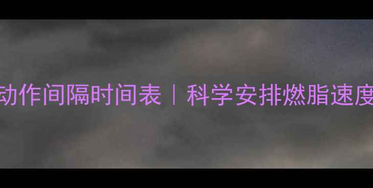 图片 减肥效率翻倍健身动作间隔时间表｜科学安排燃脂速度+肌肉恢复指南💪1