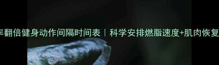 图片 减肥效率翻倍健身动作间隔时间表｜科学安排燃脂速度+肌肉恢复指南💪2