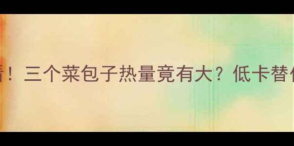 图片 减肥早餐必看！三个菜包子热量竟有大？低卡替代方案大公开