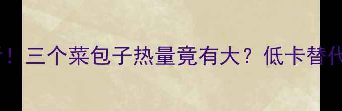 图片 减肥早餐必看！三个菜包子热量竟有大？低卡替代方案大公开1