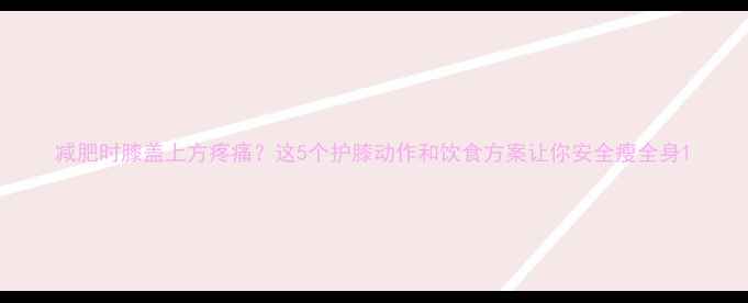 图片 减肥时膝盖上方疼痛？这5个护膝动作和饮食方案让你安全瘦全身1