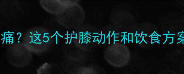 图片 减肥时膝盖上方疼痛？这5个护膝动作和饮食方案让你安全瘦全身2