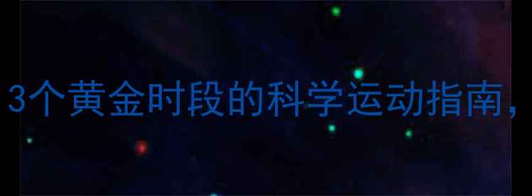 图片 减肥最佳时间：3个黄金时段的科学运动指南，让你效率翻倍1