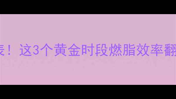 图片 减肥最佳运动时间表！这3个黄金时段燃脂效率翻倍（附科学依据）2