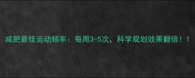 图片 减肥最佳运动频率：每周3-5次，科学规划效果翻倍！1