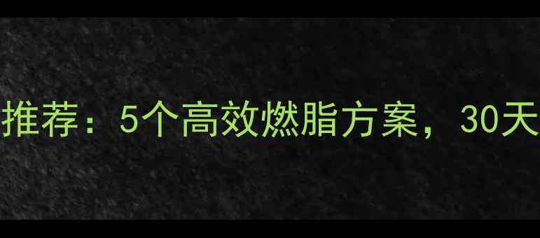图片 减肥最快运动推荐：5个高效燃脂方案，30天见证身材蜕变
