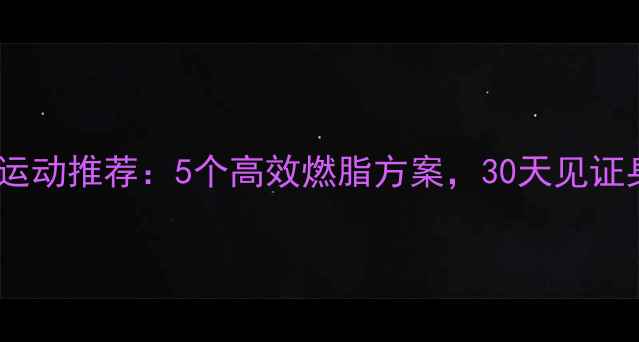 图片 减肥最快运动推荐：5个高效燃脂方案，30天见证身材蜕变1