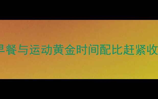 图片 减肥最新研究：早餐与运动黄金时间配比赶紧收藏这份科学方案1