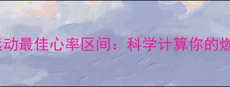 图片 减肥有氧运动最佳心率区间：科学计算你的燃脂心跳数2