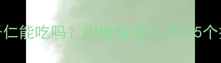 图片 减肥期100克瓜子仁能吃吗？附健康嗑瓜子的5个技巧+热量对比表