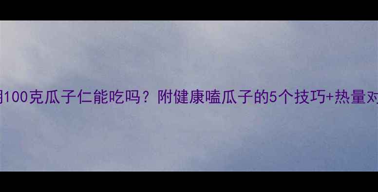 图片 减肥期100克瓜子仁能吃吗？附健康嗑瓜子的5个技巧+热量对比表2