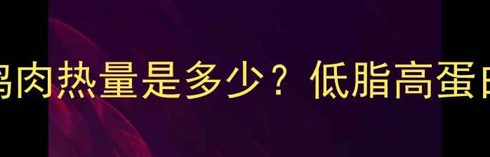 图片 减肥期200克鸡肉热量是多少？低脂高蛋白饮食全攻略1