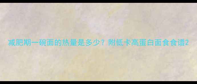 图片 减肥期一碗面的热量是多少？附低卡高蛋白面食食谱2