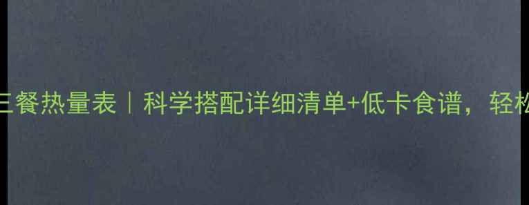 图片 减肥期三餐热量表｜科学搭配详细清单+低卡食谱，轻松瘦10斤