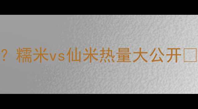 图片 减肥期不敢吃主食？糯米vs仙米热量大公开🍚🌾附低卡替代方案