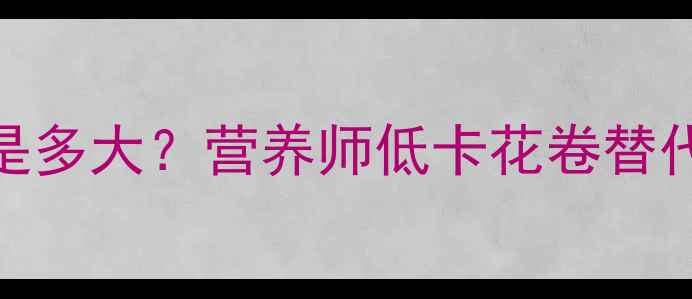 图片 减肥期两个花卷的热量是多大？营养师低卡花卷替代方案，轻松控卡不饿肚