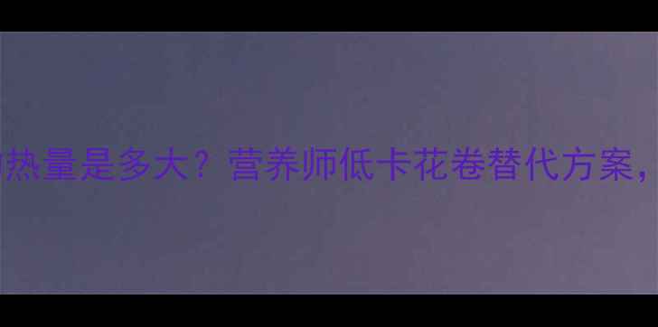图片 减肥期两个花卷的热量是多大？营养师低卡花卷替代方案，轻松控卡不饿肚2