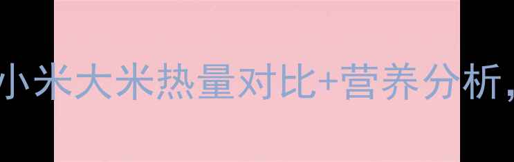 图片 减肥期主食大PK！小米大米热量对比+营养分析，这样选才科学✨1