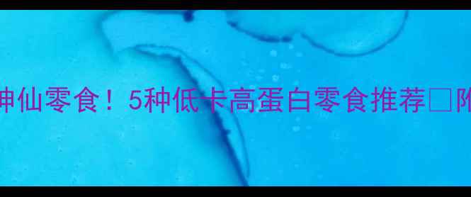 图片 减肥期也能吃的神仙零食！5种低卡高蛋白零食推荐🔥附食谱+避坑指南1