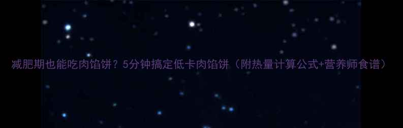 图片 减肥期也能吃肉馅饼？5分钟搞定低卡肉馅饼（附热量计算公式+营养师食谱）