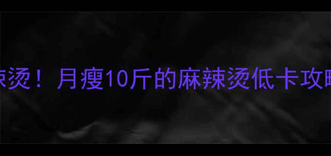 图片 减肥期也能吃麻辣烫！月瘦10斤的麻辣烫低卡攻略（附避坑指南）
