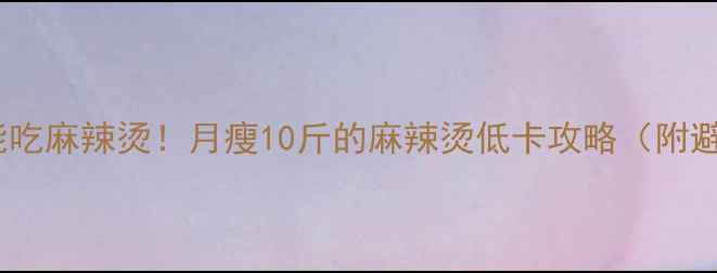 图片 减肥期也能吃麻辣烫！月瘦10斤的麻辣烫低卡攻略（附避坑指南）1