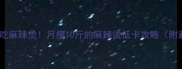 图片 减肥期也能吃麻辣烫！月瘦10斤的麻辣烫低卡攻略（附避坑指南）2