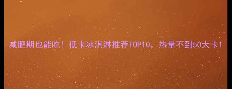 图片 减肥期也能吃！低卡冰淇淋推荐TOP10，热量不到50大卡1