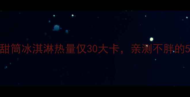 图片 减肥期也能吃！抹茶甜筒冰淇淋热量仅30大卡，亲测不胖的5款低卡冰淇淋攻略✨