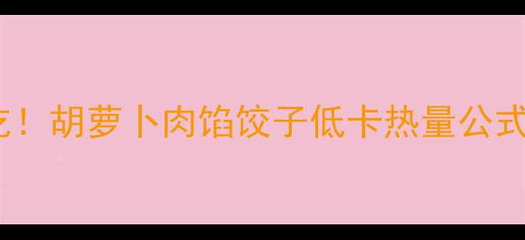 图片 减肥期也能吃！胡萝卜肉馅饺子低卡热量公式大公开🥟✨2