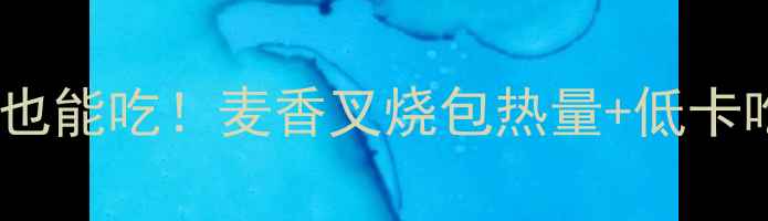 图片 减肥期也能吃！麦香叉烧包热量+低卡吃法✨2