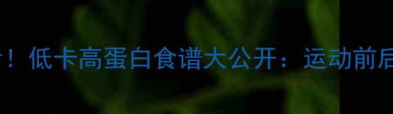 图片 减肥期健身必看！低卡高蛋白食谱大公开：运动前后这样吃瘦得快2