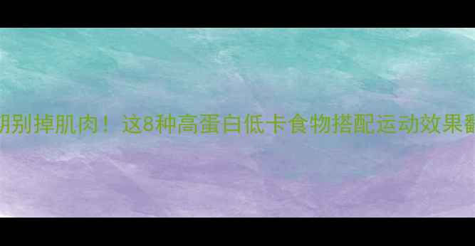 图片 减肥期别掉肌肉！这8种高蛋白低卡食物搭配运动效果翻倍✅