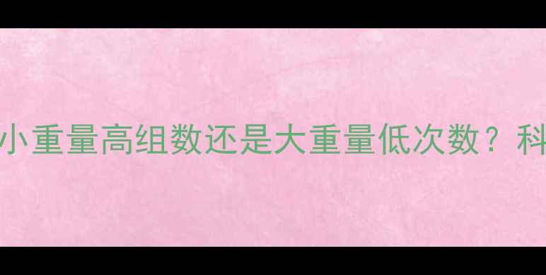 图片 减肥期力量训练怎么选重量？小重量高组数还是大重量低次数？科学配比让你瘦得更快更健康！