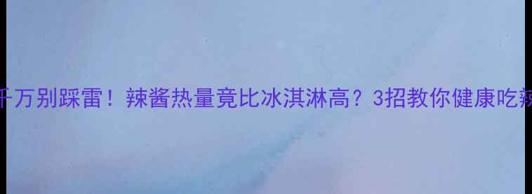图片 减肥期千万别踩雷！辣酱热量竟比冰淇淋高？3招教你健康吃辣酱不胖
