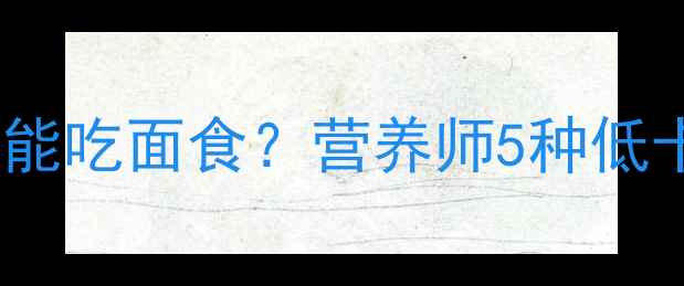 图片 减肥期午餐能不能吃面食？营养师5种低卡面食搭配公式1