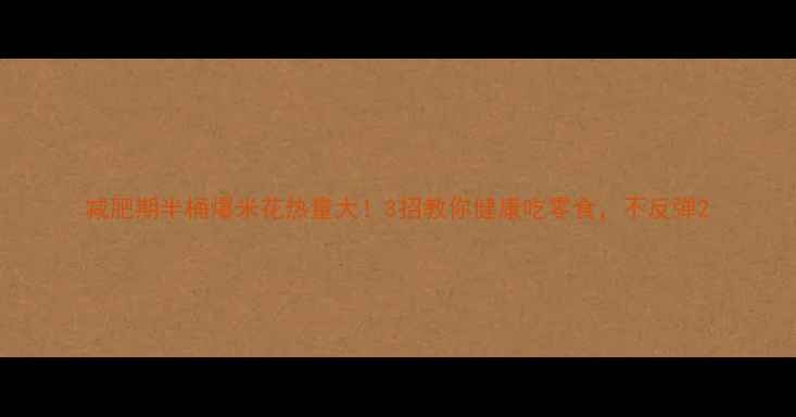 图片 减肥期半桶爆米花热量大！3招教你健康吃零食，不反弹2