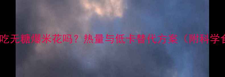 图片 减肥期可以吃无糖爆米花吗？热量与低卡替代方案（附科学食用指南）1