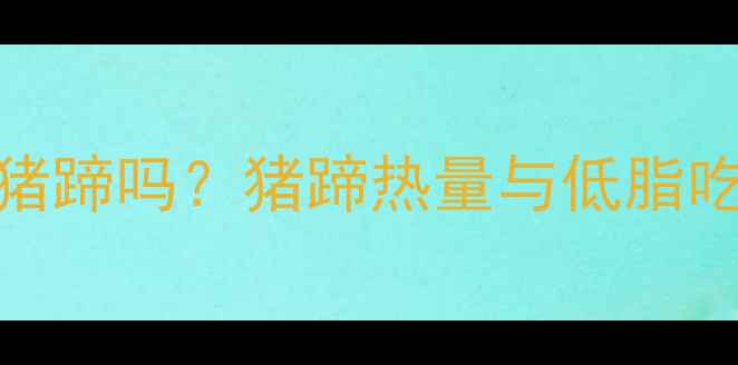 图片 减肥期可以吃猪蹄吗？猪蹄热量与低脂吃法的科学指南