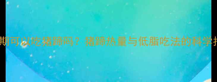 图片 减肥期可以吃猪蹄吗？猪蹄热量与低脂吃法的科学指南1