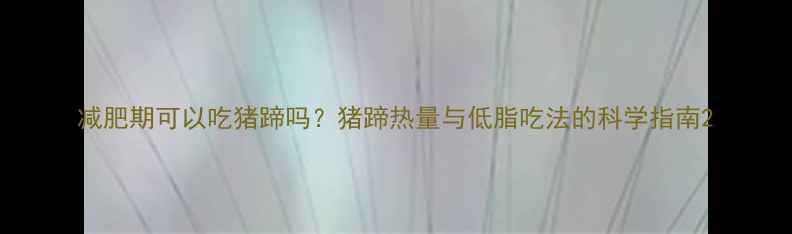 图片 减肥期可以吃猪蹄吗？猪蹄热量与低脂吃法的科学指南2