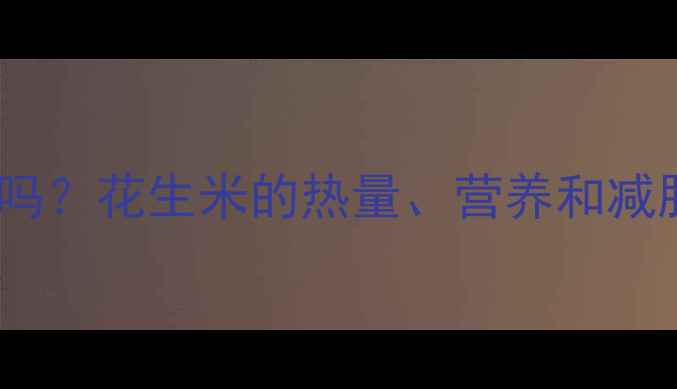 图片 减肥期可以吃花生米吗？花生米的热量、营养和减肥吃法｜附低卡食谱1