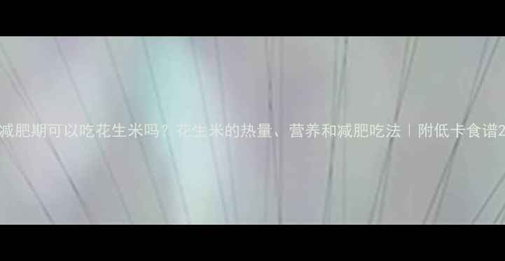 图片 减肥期可以吃花生米吗？花生米的热量、营养和减肥吃法｜附低卡食谱2