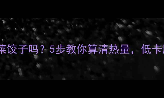 图片 减肥期可以吃荠菜饺子吗？5步教你算清热量，低卡版本配方附上！2