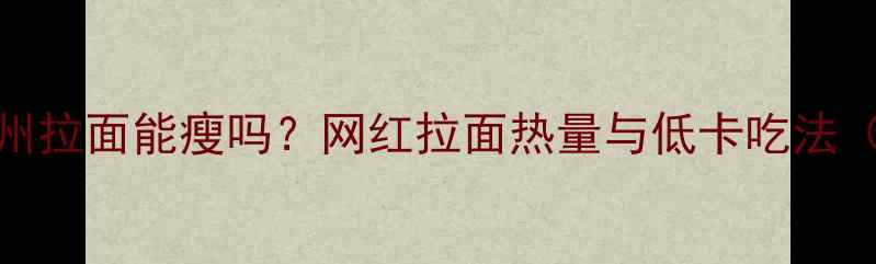 图片 减肥期吃兰州拉面能瘦吗？网红拉面热量与低卡吃法（附热量表）